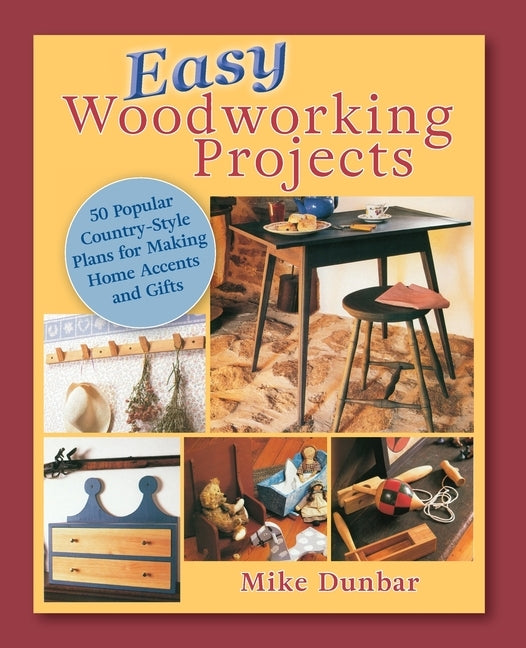 Easy Woodworking Projects: 50 Popular Country-Style Plans to Build for Home Accents, Gifts, or Sale by Dunbar, Mike