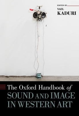 Oxford Handbook of Sound and Image in Western Art by Kaduri, Yael