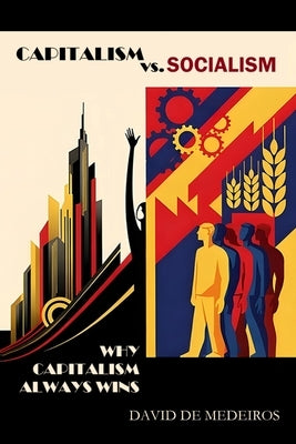 Capitalism vs. Socialism: Why Capitalism Always Wins by de Medeiros, David