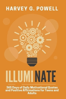 Illuminate: 365 Days of Daily Motivational Quotes and Positive Affirmations for Teens and Adults by Powell, Harvey G.