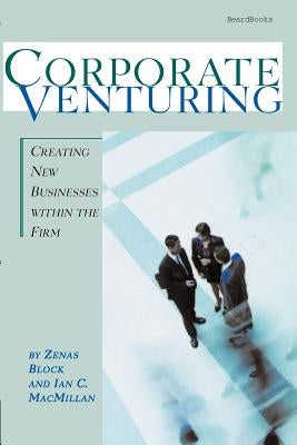 Corporate Venturing: Creating New Businesses within the Firm by Block, Zenas