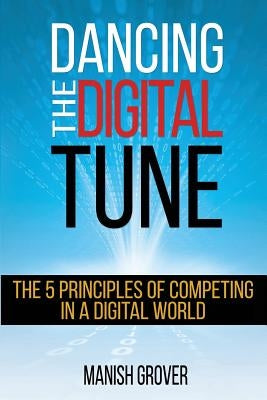 Dancing the Digital Tune: The 5 Principles of Competing in a Digital World by Grover, Manish
