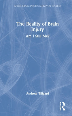 The Reality of Brain Injury: Am I Still Me? by Tillyard, Andrew