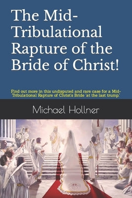 The Mid-Tribulational Rapture of the Church: Find out more in this undisputed and rare case for a Mid-Tribulational Rapture. by Hollner, Michael G.