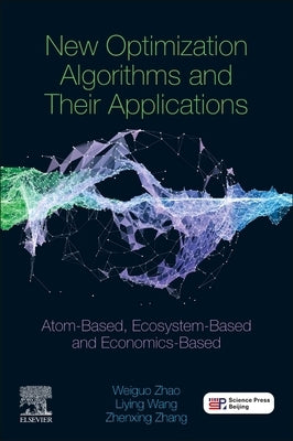New Optimization Algorithms and Their Applications: Atom-Based, Ecosystem-Based and Economics-Based by Zhang, Zhenxing