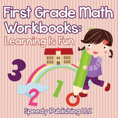 First Grade Math Workbooks: Learning Is Fun by Speedy Publishing LLC