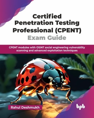 Certified Penetration Testing Professional (CPENT) Exam Guide: CPENT modules with OSINT social engineering vulnerability scanning and advanced exploit by Deshmukh, Rahul