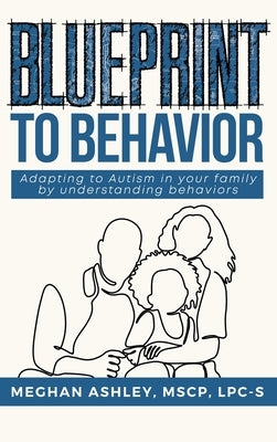Blueprint to Behavior: Adapting to Autism in your family by understanding behaviors by Ashley, Meghan