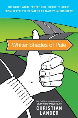 Whiter Shades of Pale: The Stuff White People Like, Coast to Coast, from Seattle's Sweaters to Maine's Microbrews by Lander, Christian