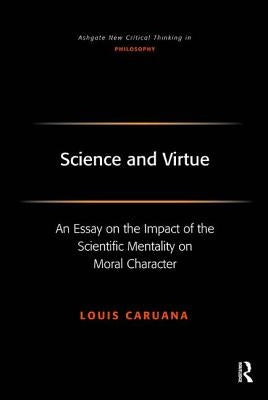 Science and Virtue: An Essay on the Impact of the Scientific Mentality on Moral Character by Caruana, Louis