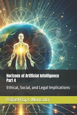 Horizons of Artificial Intelligence, Part 4: Ethical, Social, and Legal Implications by Rojas Moncada, Rafael Enrique