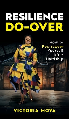 Resilience Do-Over: How to Rediscover Yourself After Hardship by Moya, Victoria V.