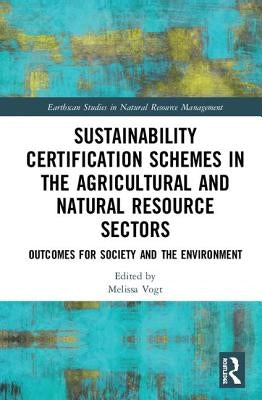 Sustainability Certification Schemes in the Agricultural and Natural Resource Sectors: Outcomes for Society and the Environment by Vogt, Melissa
