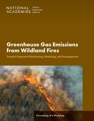 Greenhouse Gas Emissions from Wildland Fires: Toward Improved Monitoring, Modeling, and Management: Proceedings of a Workshop by National Academies of Sciences Engineeri