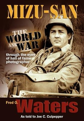 Mizu-san: The World and War Through the Eyes of Hall of Fame Photographer Fred O by Culpepper, Joe C.