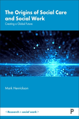 The Origins of Social Care and Social Work: Creating a Global Future by Henrickson, Mark