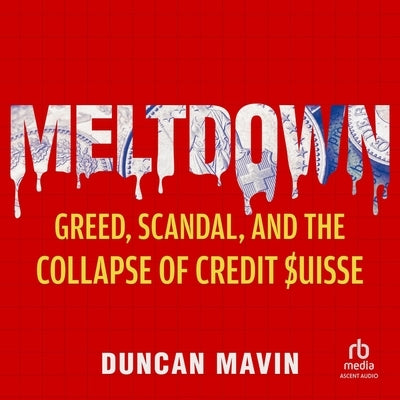 Meltdown: Greed, Scandal, and the Collapse of Credit Suisse by Mavin, Duncan