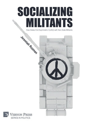 Socializing Militants: How States End Asymmetric Conflict with Non-State Militants by Rozman, Jeremiah