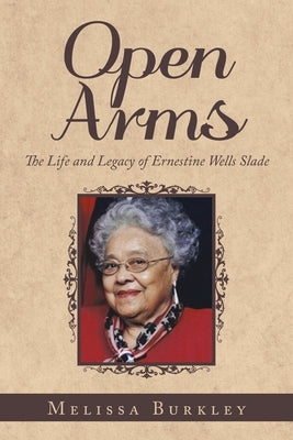 Open Arms: The Life and Legacy of Ernestine Wells Slade by Burkley, Melissa