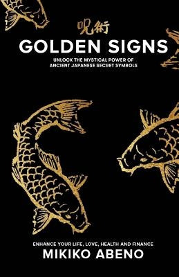 Golden Signs: Unlock The Mystical Power of Ancient Japanese Secret Symbols, Enhance your life, love, health and finance by Abeno, Mikiko