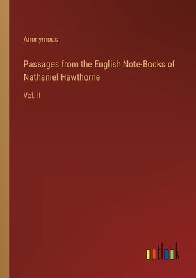 Passages from the English Note-Books of Nathaniel Hawthorne: Vol. II by Anonymous