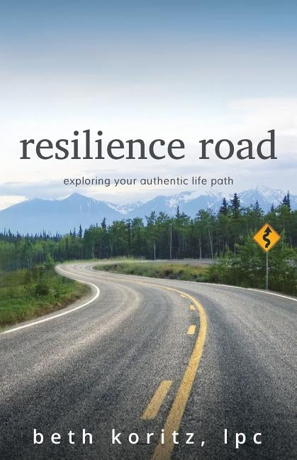 resilience road: exploring your authentic life path by Koritz, Beth