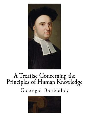 A Treatise Concerning the Principles of Human Knowledge: George Berkeley by Berkeley, George