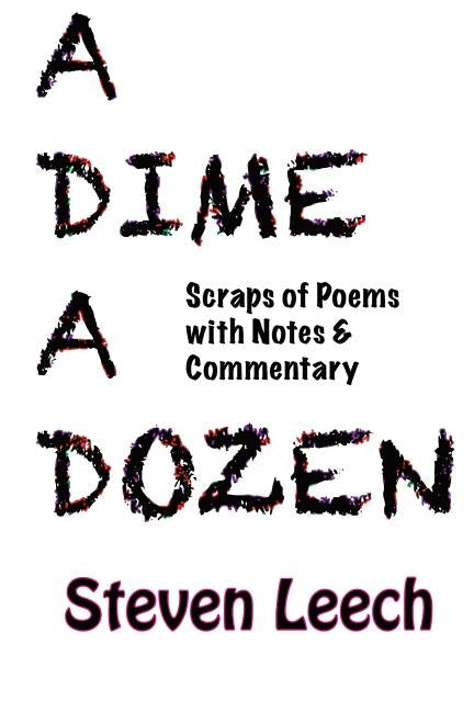 A Dime A Dozen: Scraps of Poems with Notes & Commentary by Leech, Steven