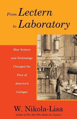 From Lectern to Laboratory: How Science and Technology Changed the Face of America's Colleges by Nikola-Lisa, W.
