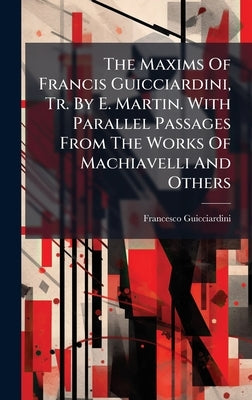 The Maxims Of Francis Guicciardini, Tr. By E. Martin. With Parallel Passages From The Works Of Machiavelli And Others by Guicciardini, Francesco