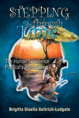 Stepping Through Time: The Human Experience Poetically Reflected by Geltrich-Ludgate, Brigitta Gisella