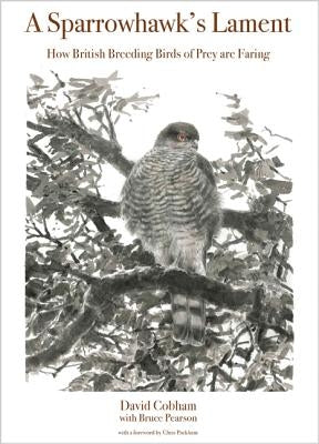 A Sparrowhawk's Lament: How British Breeding Birds of Prey Are Faring by Cobham, David