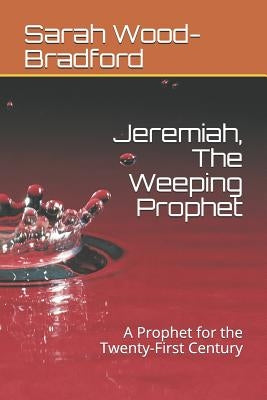 Jeremiah, the Weeping Prophet: A Prophet for the Twenty-First Century by Wood-Bradford, Sarah
