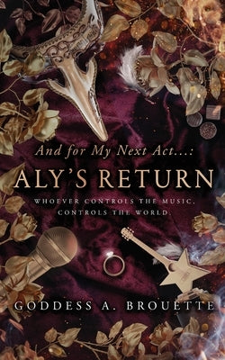 And for My Next Act...: Aly's Return by Brouette, Goddess A.