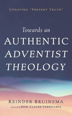 Towards an Authentic Adventist Theology: Updating "Present Truth" by Bruinsma, Reinder
