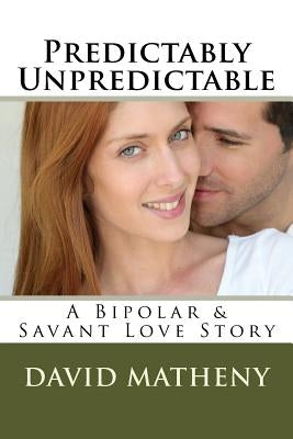 Predictably Unpredictable: A Bipolar & Savant Love Story by Matheny, David