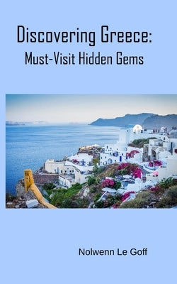 Discovering Greece: Must-Visit Hidden Gems by Le Goff, Nolwenn