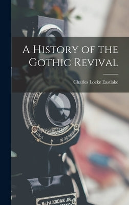 A History of the Gothic Revival by Eastlake, Charles Locke