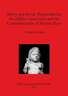Merry and Jovial: Reconsidering the Effigies Immortalis and the Commemoration of Roman Boys by Corrado, Crispin
