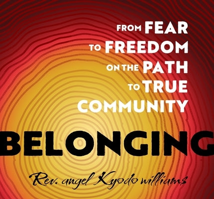 Belonging: From Fear to Freedom on the Path to True Community by Williams, Rev Angel Kyodo