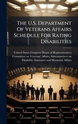 The U.S. Department Of Veterans Affairs Schedule For Rating Disabilities by United States Congress House of Repre