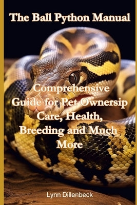The Ball Python Manual: Comprehensive Guide for Pet Ownership, Care, Health, Breeding and Much More by Dillenbeck, Lynn
