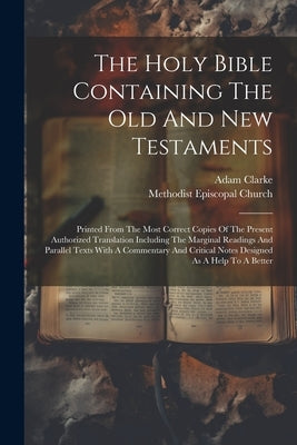 The Holy Bible Containing The Old And New Testaments: Printed From The Most Correct Copies Of The Present Authorized Translation Including The Margina by Clarke, Adam
