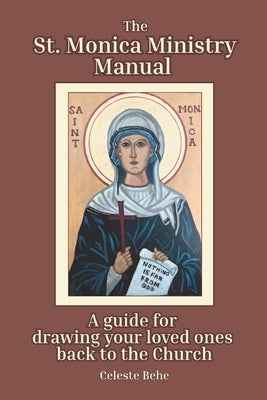 St. Monica Ministry Manual: A Guide for Drawing Your Loved Ones Back to the Church by Behe, Celeste