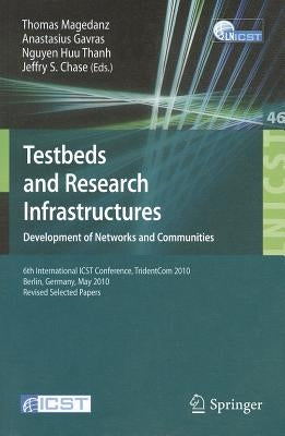 Testbeds and Research Infrastructures: Development of Networks and Communities by Magedanz, Thomas