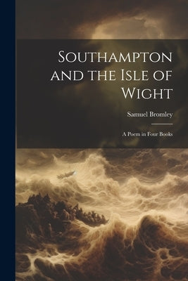 Southampton and the Isle of Wight; a Poem in Four Books by Bromley, Samuel