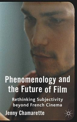Phenomenology and the Future of Film: Rethinking Subjectivity Beyond French Cinema by Chamarette, J.