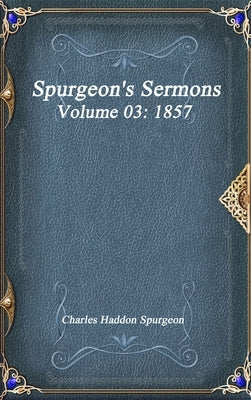 Spurgeon's Sermons Volume 03: 1857 by Haddon Spurgeon, Charles