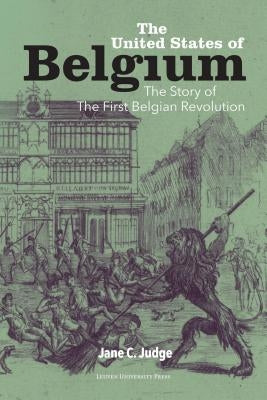 The United States of Belgium: The Story of the First Belgian Revolution by Judge, Jane C.