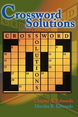 Crossword Solutions: A New and Unique Source of Names, Characters, Titles, Events and Phrases Found in Crossword Puzzles, Entertainment and Entertaine by Edwards, Charles A.